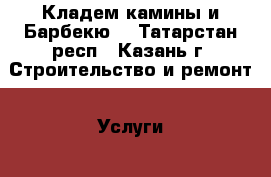 Кладем камины и Барбекю  - Татарстан респ., Казань г. Строительство и ремонт » Услуги   